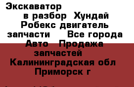 Экскаватор Hyundai Robex 1300 в разбор (Хундай Робекс двигатель запчасти)  - Все города Авто » Продажа запчастей   . Калининградская обл.,Приморск г.